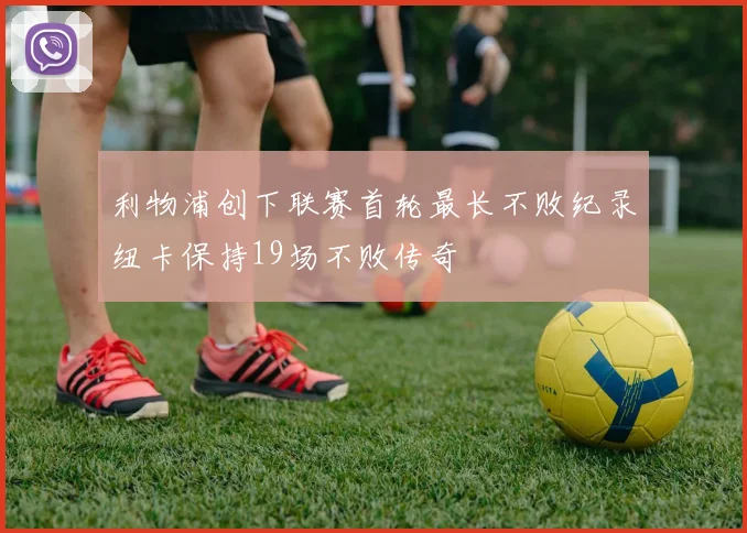 利物浦创下联赛首轮最长不败纪录纽卡保持19场不败传奇