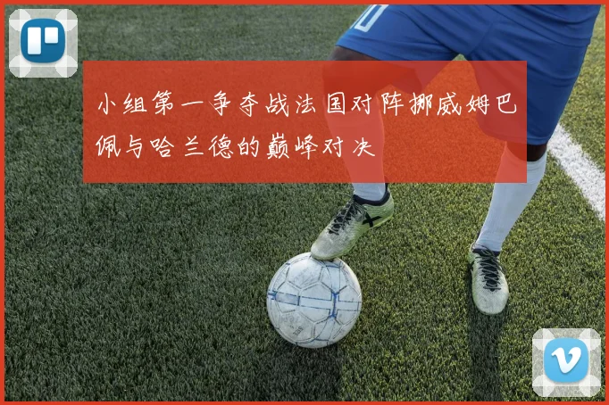 小组第一争夺战法国对阵挪威姆巴佩与哈兰德的巅峰对决