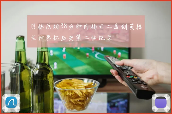 贝林厄姆38分钟内梅开二度创英格兰世界杯历史第二快纪录