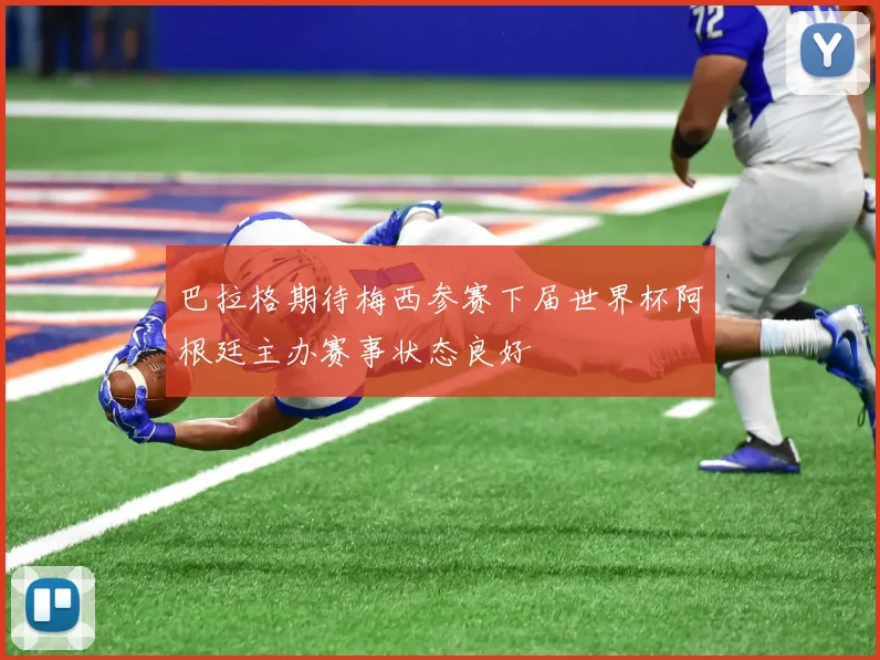 巴拉格期待梅西参赛下届世界杯阿根廷主办赛事状态良好