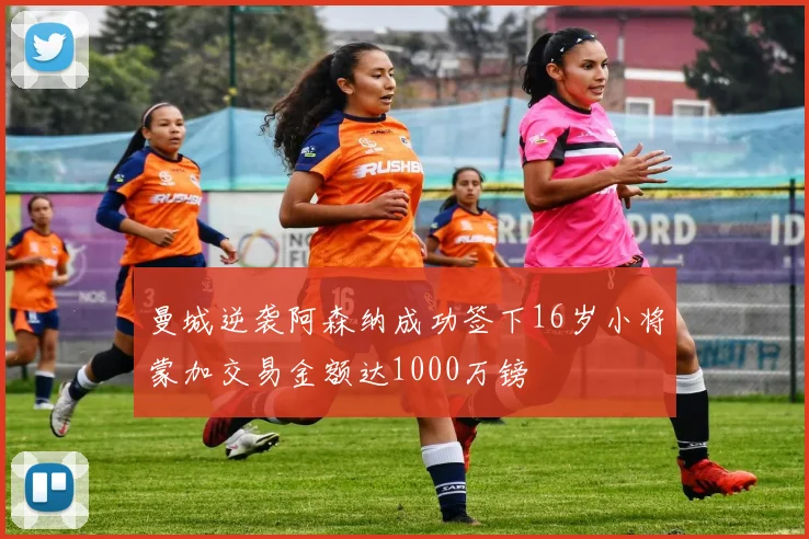 曼城逆袭阿森纳成功签下16岁小将蒙加交易金额达1000万镑