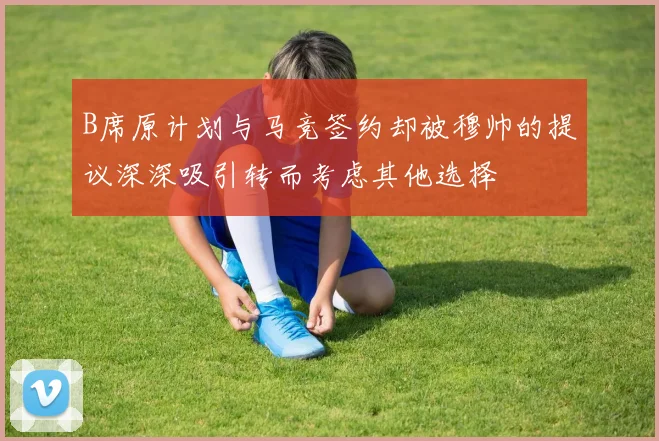 B席原计划与马竞签约却被穆帅的提议深深吸引转而考虑其他选择