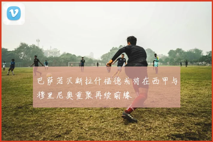 巴萨若买断拉什福德或将在西甲与穆里尼奥重聚再续前缘